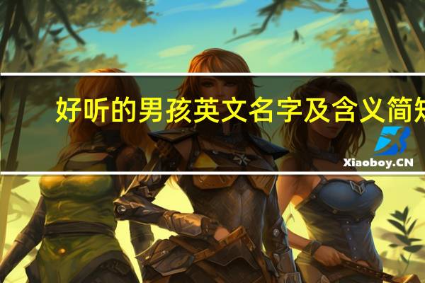 好听的男孩英文名字及含义简短（好听的男孩英文名字及含义）
