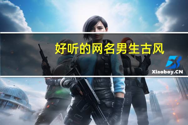 好听的网名男生古风（好听的网名男生）