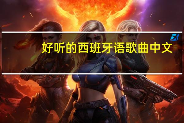 好听的西班牙语歌曲中文（好听的西班牙语歌曲）