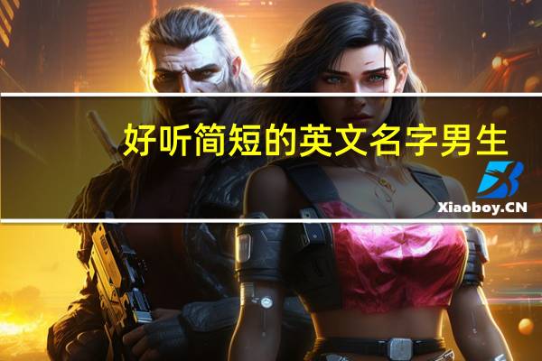 好听简短的英文名字男生（好听简短的英文名）