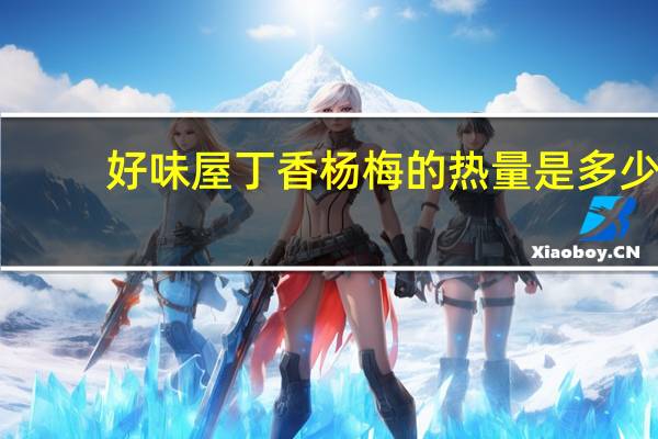 好味屋 丁香杨梅的热量是多少