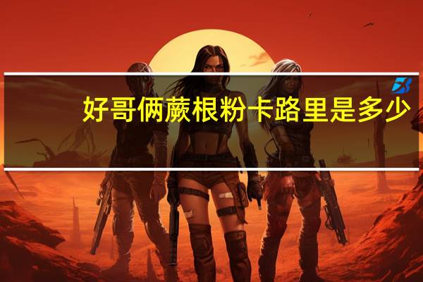 好哥俩 蕨根粉卡路里是多少