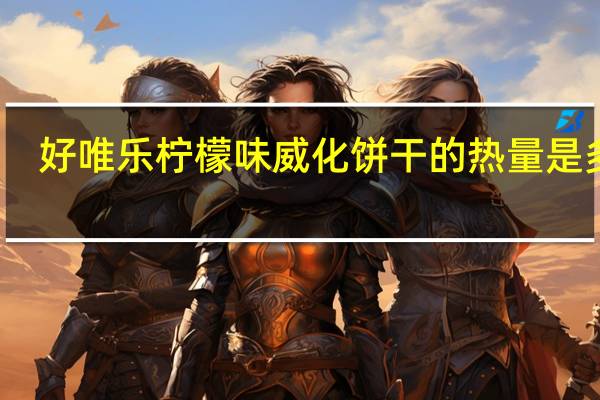 好唯乐 柠檬味威化饼干的热量是多少
