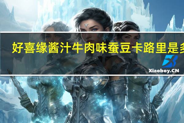 好喜缘 酱汁牛肉味蚕豆卡路里是多少