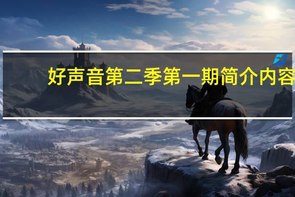 好声音第二季第一期简介内容（好声音第二季第一期简介）