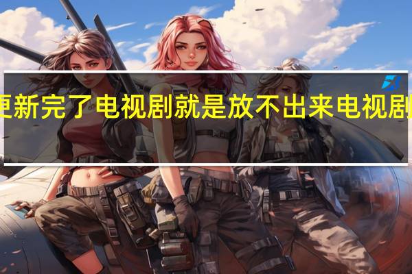 好多网站更新完了电视剧就是放不出来 电视剧更新最快的网站