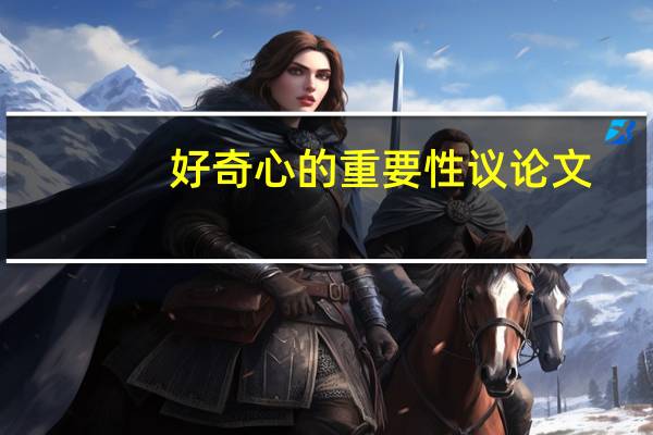 好奇心的重要性议论文（好奇心的重要性）