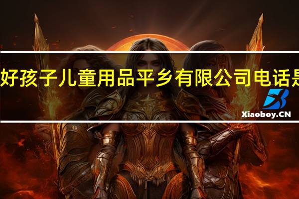 好孩子儿童用品平乡有限公司电话是多少？