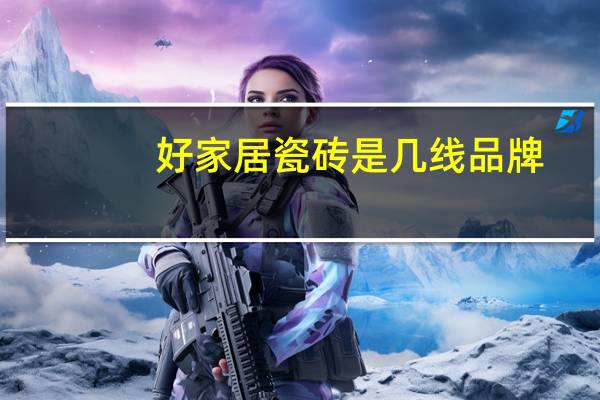 好家居瓷砖是几线品牌