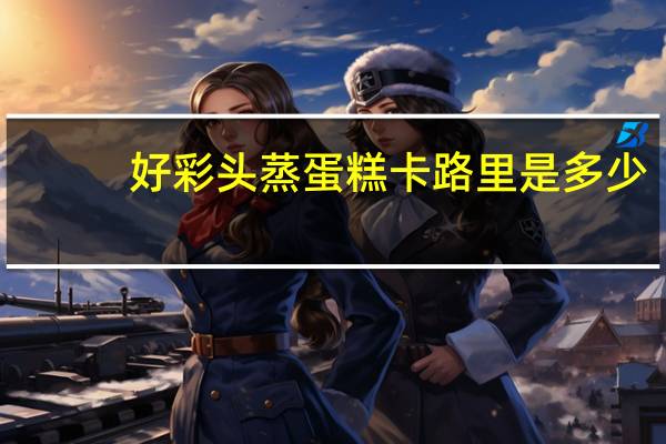 好彩头 蒸蛋糕卡路里是多少