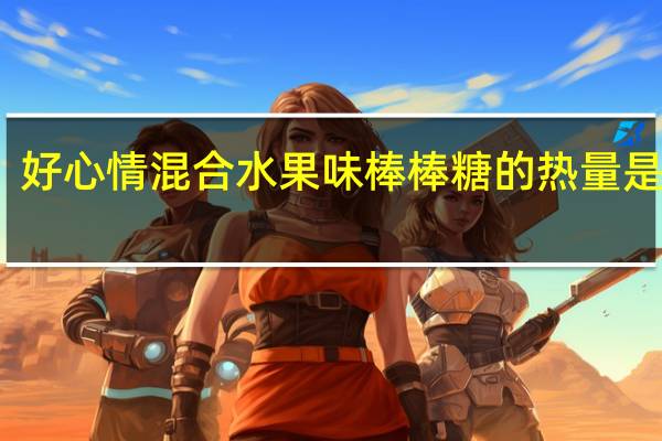 好心情 混合水果味棒棒糖的热量是多少