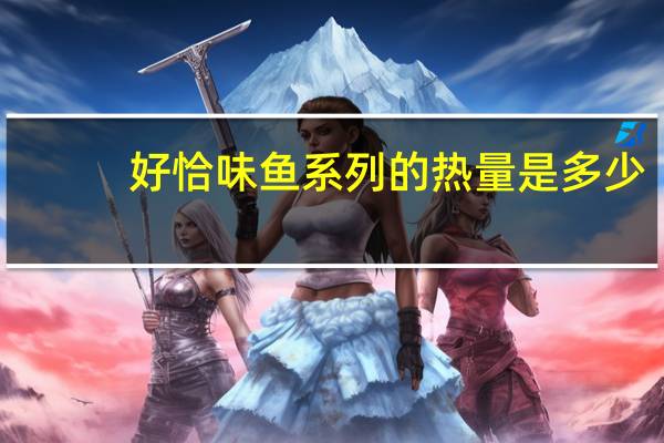 好恰味 鱼系列的热量是多少