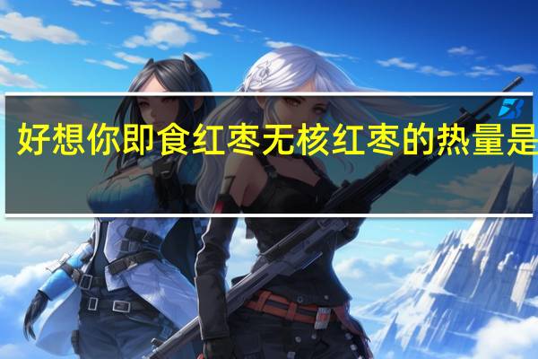 好想你 即食红枣无核红枣的热量是多少