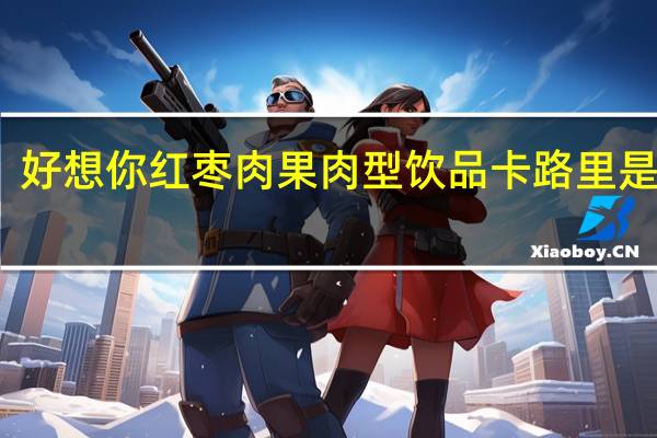 好想你 红枣肉果肉型饮品卡路里是多少
