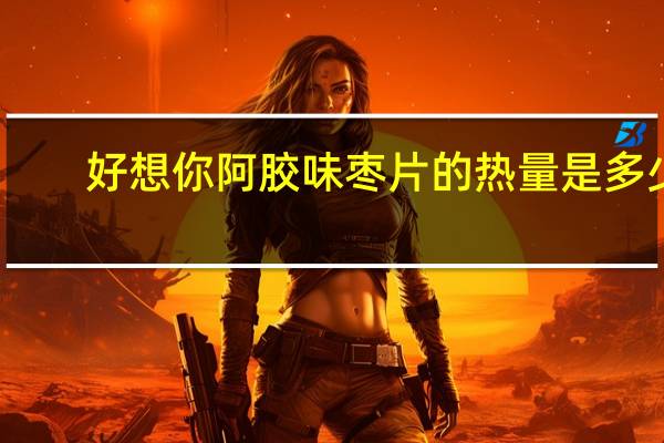 好想你阿胶味枣片的热量是多少