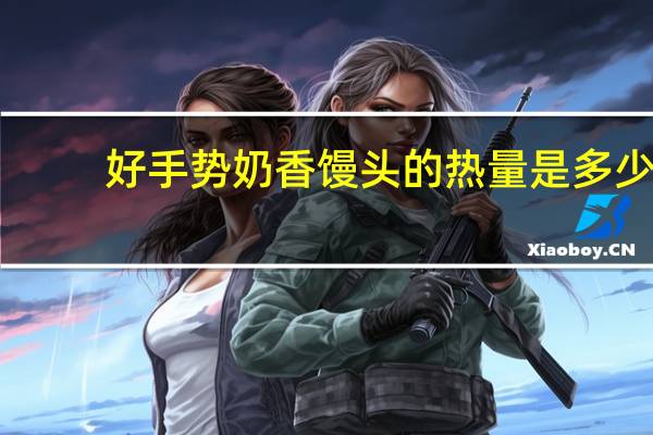 好手势 奶香馒头的热量是多少