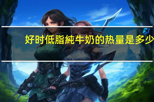 好时 低脂純牛奶的热量是多少