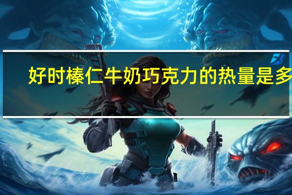 好时 榛仁牛奶巧克力的热量是多少