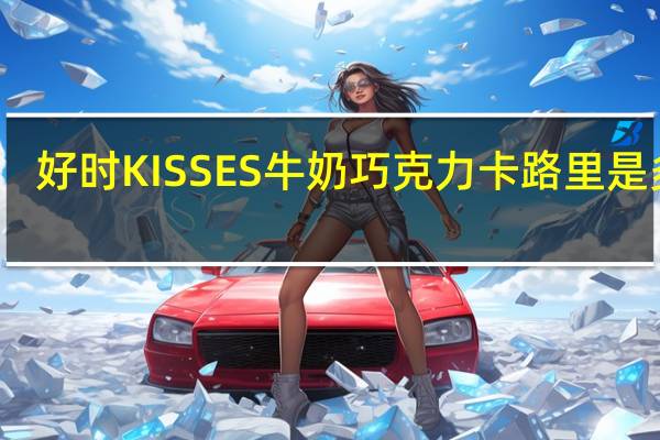 好时 KISSES牛奶巧克力卡路里是多少