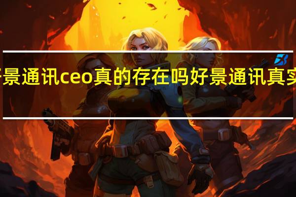 好景通讯ceo真的存在吗 好景通讯真实存在吗