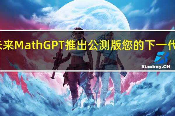 好未来MathGPT推出公测版您的下一代数学助手