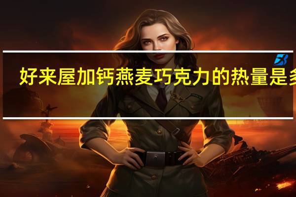 好来屋 加钙燕麦巧克力的热量是多少
