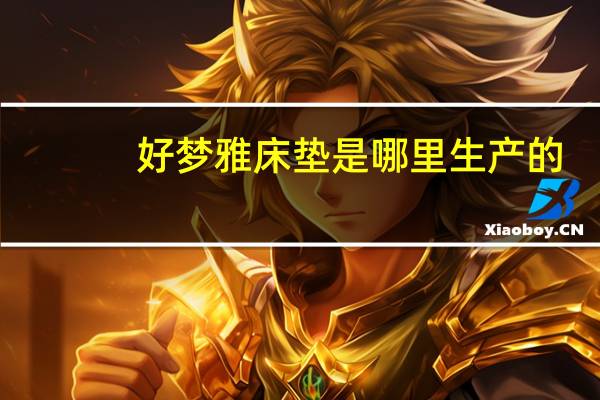好梦雅床垫是哪里生产的