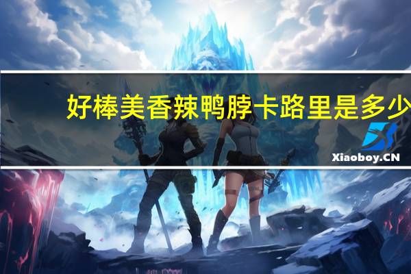 好棒美 香辣鸭脖卡路里是多少