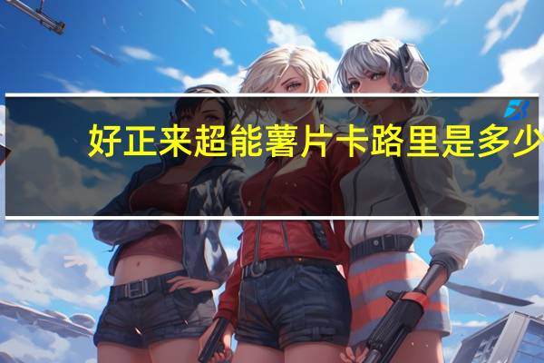 好正来 超能薯片卡路里是多少