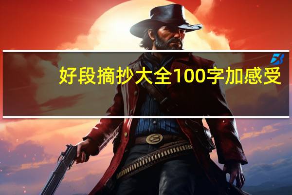 好段摘抄大全100字加感受（好段摘抄大全100字）