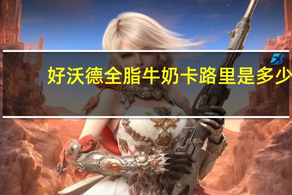 好沃德 全脂牛奶卡路里是多少