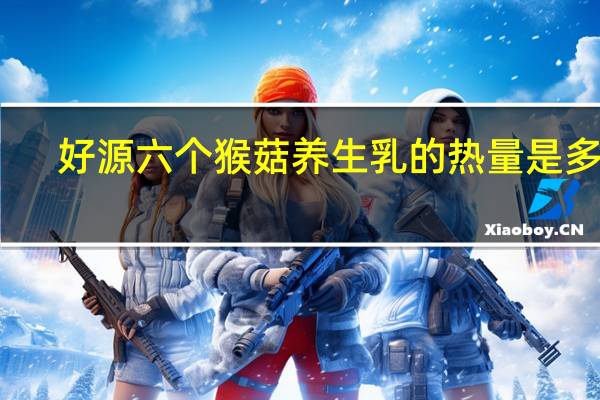 好源 六个猴菇养生乳的热量是多少