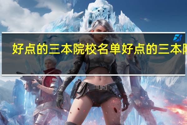 好点的三本院校名单好点的三本院校