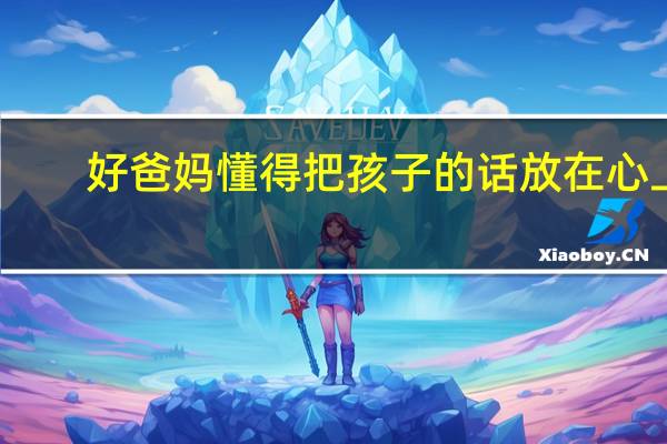 好爸妈懂得把孩子的话放在心上