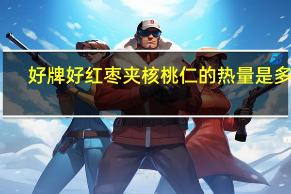 好牌 好 红枣夹核桃仁的热量是多少