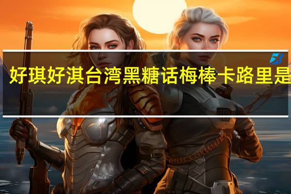 好琪 好淇 台湾黑糖话梅棒卡路里是多少