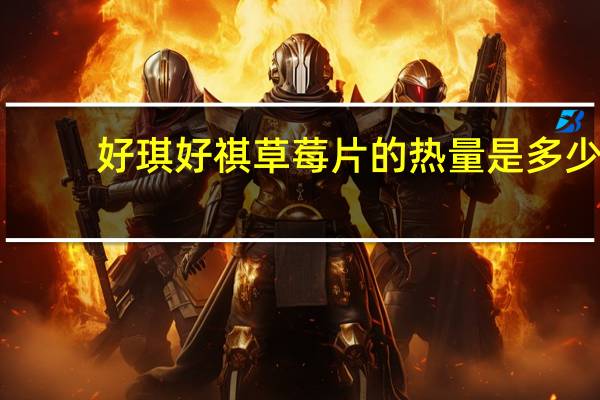 好琪 好祺 草莓片的热量是多少