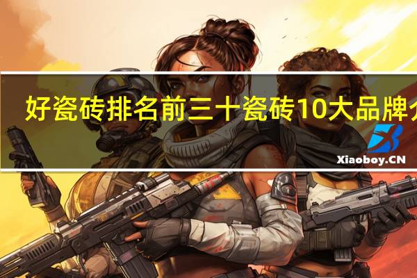 好瓷砖排名前三十瓷砖10大品牌介绍