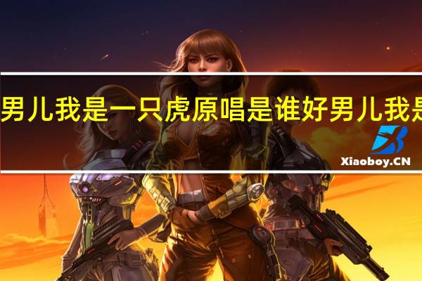 好男儿我是一只虎原唱是谁 好男儿我是一只虎