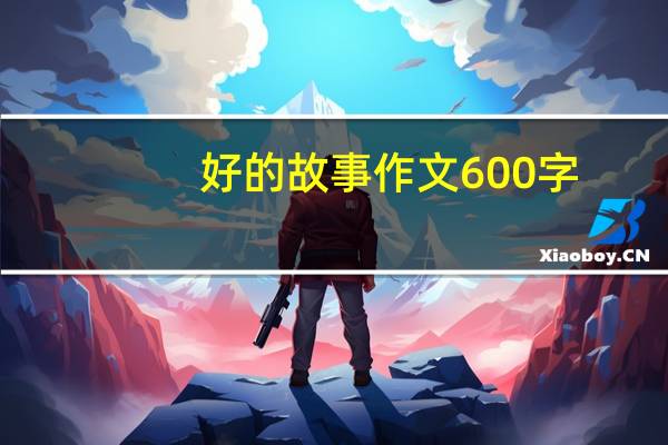 好的故事作文600字（好的故事中考满分作文）