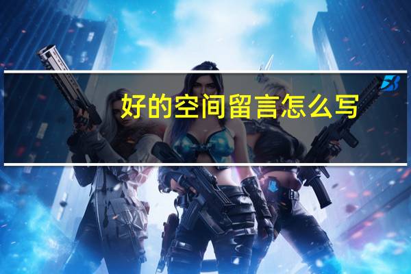 好的空间留言怎么写（好的空间留言）