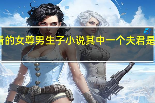 好看的女尊男生子小说其中一个夫君是自己哥哥（好看的女尊男生子小说）