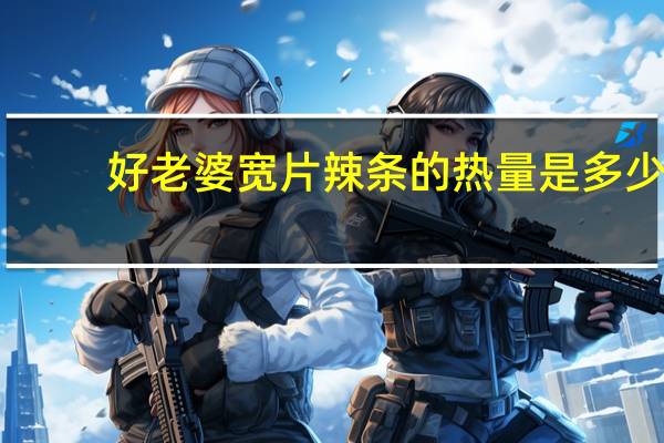 好老婆 宽片辣条的热量是多少