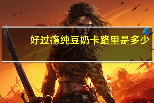 好过瘾 纯豆奶卡路里是多少