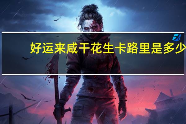 好运来 咸干花生卡路里是多少