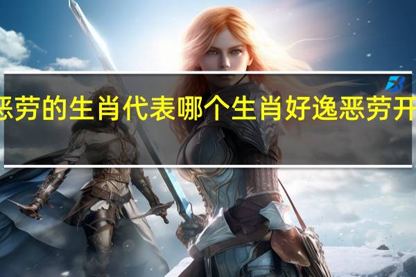 好逸恶劳的生肖代表哪个生肖 好逸恶劳开过什么生肖