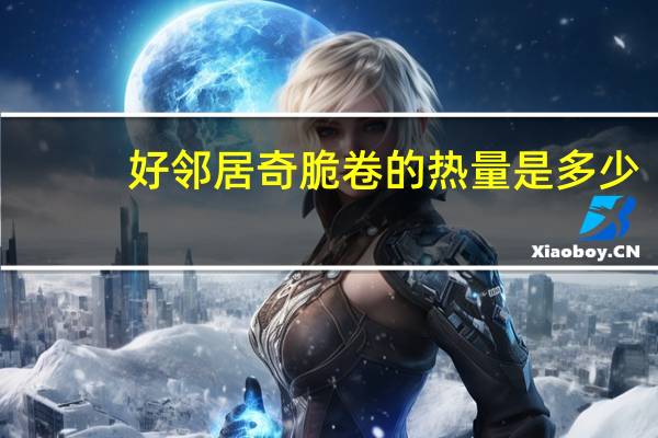 好邻居 奇脆卷的热量是多少