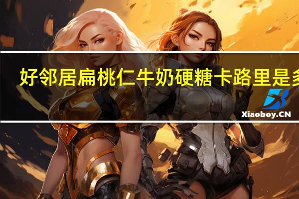 好邻居 扁桃仁牛奶硬糖卡路里是多少