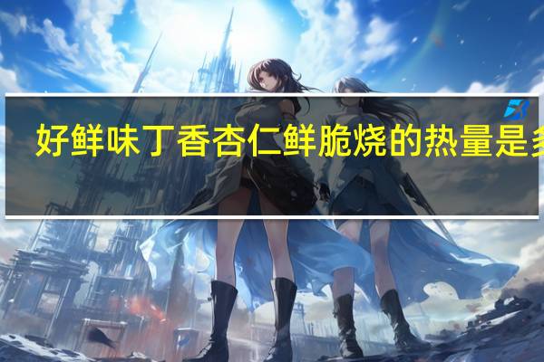 好鲜味 丁香杏仁鲜脆烧的热量是多少