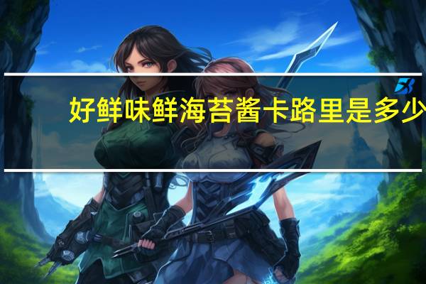 好鲜味 鲜海苔酱卡路里是多少